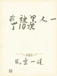 我被黑人一夜P了10次