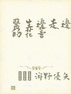 医生边走边吮她的花蒂