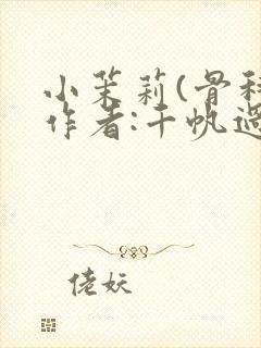 小茉莉(骨科)作者:千帆过尽