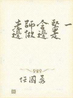 老师含紧一点H边做边走