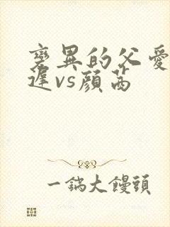 变异的父爱颜栖迟vs颜茜