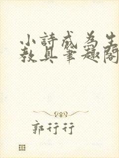 小诗成为生物课教具笔趣阁