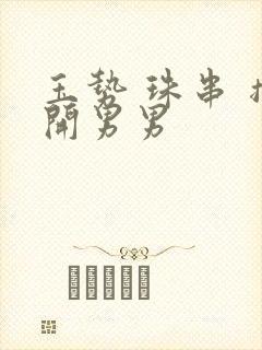 玉势 珠串 撑开男男