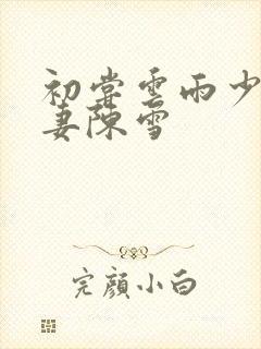 初尝云雨少妇人妻陈雪