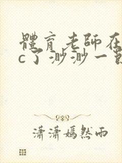 体育老师在单杠c了渺渺一节课