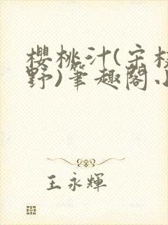 樱桃汁(宋枝江野)笔趣阁小说