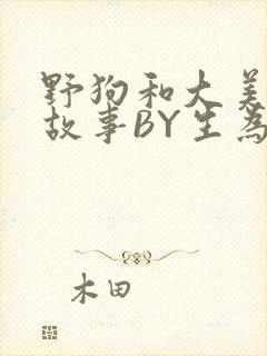 野狗和大美人的故事BY生为红蓝
