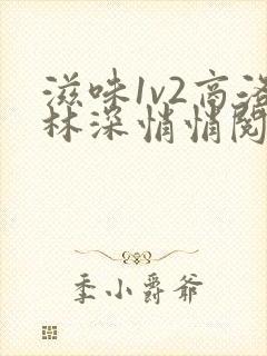 滋味1v2商洛林深悄悄阅读