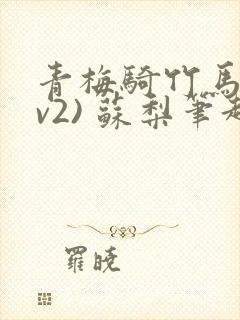 青梅骑竹马(1v2) 苏梨笔趣阁