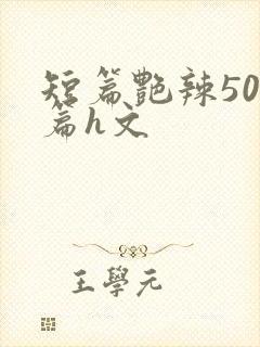 短篇艳辣500篇h文