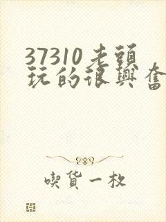 37310老头玩的很兴奋