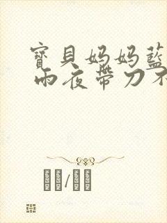 宝贝妈妈蓝菲菲 雨夜带刀不带伞