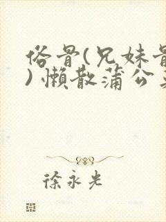 俗骨(兄妹骨科) 懒散蒲公英结局