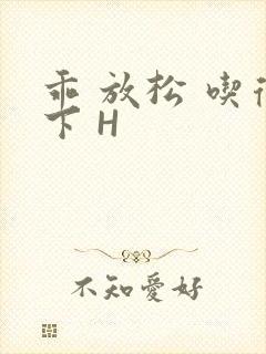 乖 放松 吃得下 H