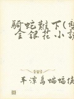 骑蛇难下(双) 金银花小说