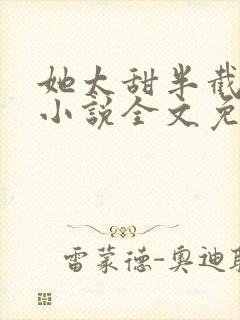 她太甜半截白菜小说全文免费阅读