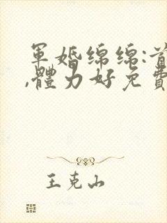 军婚绵绵:首长,体力好免费阅读