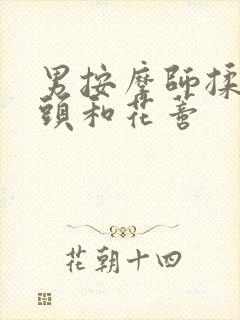 男按摩师揉我奶头和花蒂