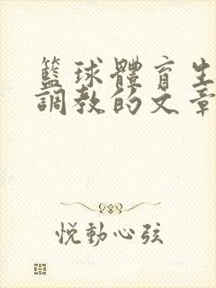 篮球体育生激荡调教的文章