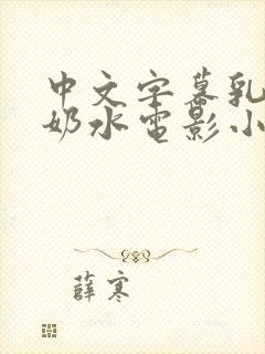 中文字幕乳授乳奶水电影小说