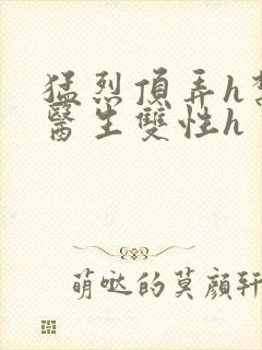 猛烈顶弄h禁欲医生双性h