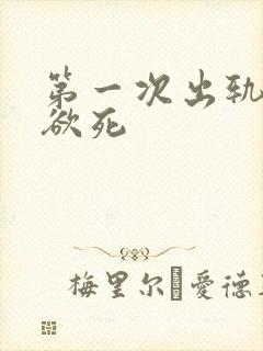 第一次出轨欲仙欲死