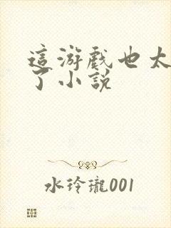 这游戏也太真实了小说