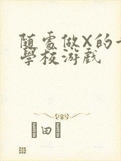 随处做X的世界学校游戏