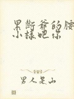 累断爷的腰by小样吧你