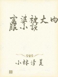 富婆被大肉楱征服小说