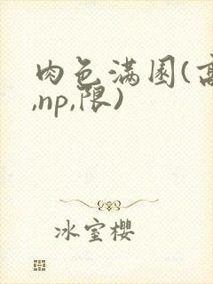 肉色满园(高h,np,限)