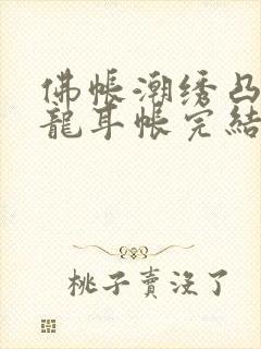 佛帐潮绣凸浮双龙耳帐完结了吗