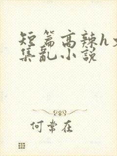 短篇高辣h文合集乱小说