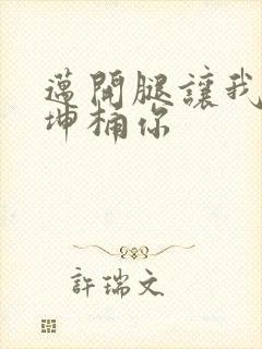 迈开腿让我的坤坤桶你