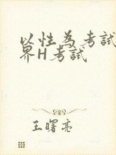以性为考试的世界H考试