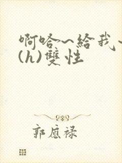 啊哈~给我~啊(h)双性