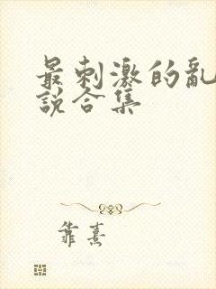 最刺激的乱岳小说合集