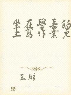 坐在学长的紫根上写作业免费阅读