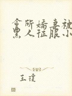 会所娇妻被多个黑人征服小说