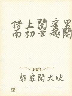 错上闺蜜男友沈南初笔趣阁