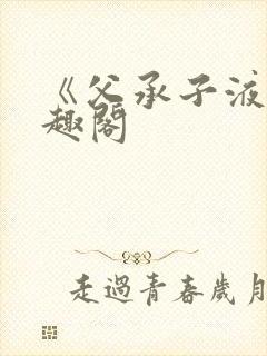 《父承子液》笔趣阁