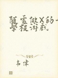 随处做X的世界学校游戏