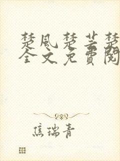 楚风楚芸楚鸿飞全文免费阅读修罗武神二千章