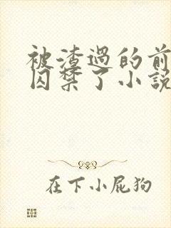 被渣过的前男友囚禁了小说免费读