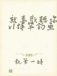 就喜欢听你叫1v1持竿钓鱼