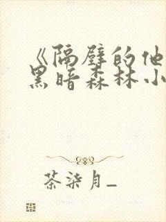 《隔壁的他by黑暗森林小说笔趣》