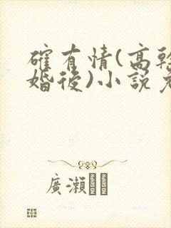 确有情(高干 婚后)小说免费