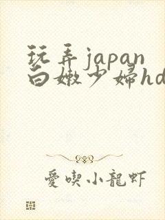 玩弄japan白嫩少妇hd小说