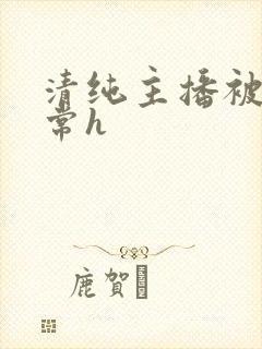 清纯主播被脔日常h