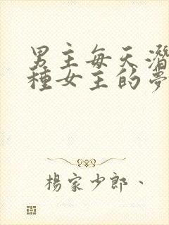 男主每天潜入各种女主的梦里小说